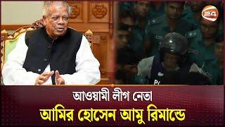 আওয়ামী লীগ নেতা আমির হোসেন আমু ৬ দিনের রিমান্ডে | Amir Hossain Amu | Channel 24