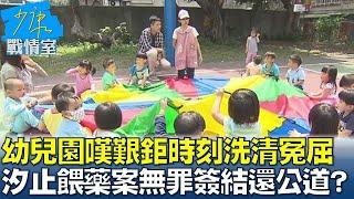 幼兒園嘆艱鉅時刻"洗清冤屈" 汐止餵藥案無罪簽結還公道? 少康戰情室 20230629