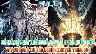VỐN LÀ ĐỆ NHẤT CƯỜNG GIẢ VẬY MÀ BỊ ĐÁNH LÉN CHỚT MAY NHỜ VÀO CHÍ BẢO NGHỊCH CHUYỂN THIÊN ĐẠO FULL 1