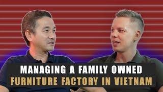 (Part 1/3) Managing a Family Owned Furniture Factory in Vietnam | Funiture Talk Podcast