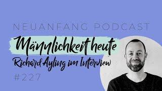 Was bedeutet Männlichkeit heute? – Richard Ayling im Interview über Men's Work – Neuanfang #227