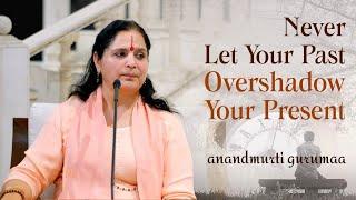 Never Let Your Past Overshadow Your Present (English) | Anandmurti Gurumaa