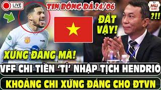 TIN BÓNG ĐÁ: VFF CHI TIỀN ‘TỈ’ NHẬP TỊCH HENDRIO | KHOẢNG CHI XỨNG ĐÁNG CHO ĐT VIỆT NAM