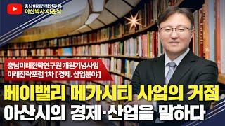 베이밸리 메가시티 10만 신도시 핵심지역 설명, K-SPACE 요점정리 '충남미래전략연구원 개원기념사업' 미래전략포럼 #1차 [경제, 산업분야]