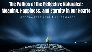 Pathos of a Reflective Naturalist: Meaning Happiness & Eternity in Our Hearts (Postmodern Realities)