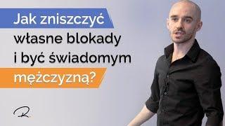 Jak Zniszczyć Własne Blokady I Być Świadomym Mężczyzną