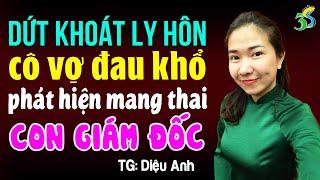 Dứt khoát ly hôn cô vợ đau khổ khi phát hiện mang thai con giám đốc: Đọc truyện đêm khuya