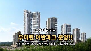 울산 다운2지구 우미린 어반파크 분양중!! 단지환경소개 / 입지환경소개 / 개발계획소개!!