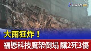 大雨狂炸！福懋科技鷹架瞬間倒塌 釀2死3傷