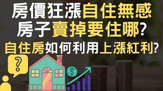 2022 房價狂漲自住無感｜房子賣掉要住哪｜自住房如何利用上漲紅利