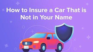 How to Insure a Car That is Not in Your Name