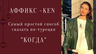 Самый простой способ сказать на турецком "КОГДА". Аффикс (суффикс) -KEN. Грамматика турецкого языка.