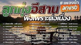 รวมเพลง ลูกทุ่งอีสาน เพลงช้า#มาแรง ฟังเพราะต่อเนื่อง