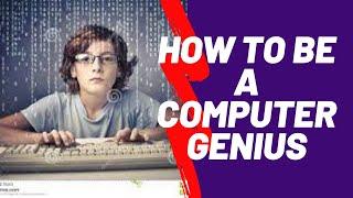 HOW TO BE  A COMPUTER GENIUS