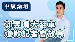 【中廣論壇】郭昱晴大翻車 道歉記者會放鳥｜謝克洋（代班）｜6.23.25