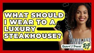 What Should I Wear To A Luxury Steakhouse? - Resort 2 Travel