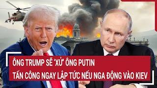 Điểm nóng chiến sự 22/10: Ông Trump sẽ ‘xử’ ông Putin, tấn công ngay lập tức nếu Nga động vào Kiev