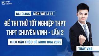 [Vật Lí 12 - SGK Mới] Chữa Đề Thi Thử Tốt Nghiệp THPT 2025 - THPT Chuyên Vinh - Lần 2 | Thầy VNA