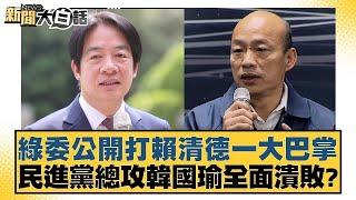 綠委公開打賴清德一大巴掌  民進黨總攻韓國瑜全面潰敗？【新聞大白話】@tvbstalk