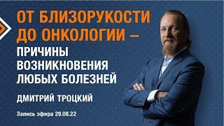 ОТ БЛИЗОРУКОСТИ ДО ОНКОЛОГИИ - ПРИЧИНЫ ВОЗНИКНОВЕНИЯ ЛЮБЫХ БОЛЕЗНЕЙ. Дмитрий Троцкий