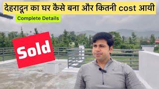 देहरादून का घर बनाने में कितना खर्च हुआ और क्या क्या मुश्किलें आयी। complete details #dehradun SOLD