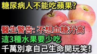 糖尿病人不能吃蘋果？醫生警告：不想血糖升高，這3種水果要少吃，多吃一口血糖立刻飆升！千萬別拿生命開玩笑！