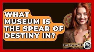 What Museum Is The Spear Of Destiny In? - Inside Museum Walls