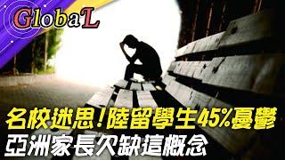 【Global】陸留學生45%憂鬱 陷搶進名校迷思!亞洲家長欠缺"這概念"@全球大視野Global_Vision