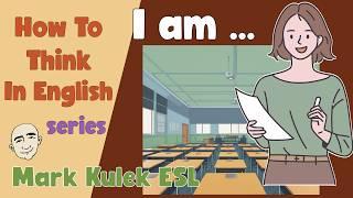 How To Think in English - I am ... | English Class - Mark Kulek ESL