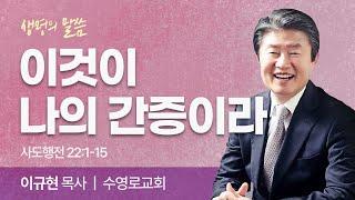 이것이  나의 간증이라 (사도행전 22:1-15) | 이규현 목사 | 수영로교회 | 생명의 말씀