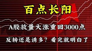 A股放量大涨重上3000点，反转还是诱多？看完就明白了