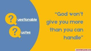 "God won't give you more than you can handle" - Questionable Quotes