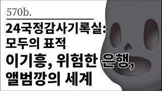 [그것은 알기 싫다]570b. 24국정감사기록실:모두의 표적 이기흥, 위험한 은행, 앨범깡의 세계