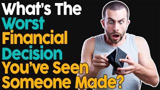 What's The Worst Financial Decision You've Seen Someone Made?