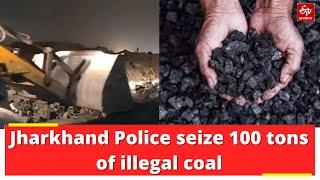 Jharkhand: Police seize 100 tons of illegal coal in raid | ETV Bharat