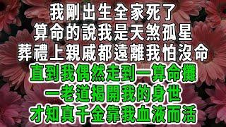 我剛出生全家死了，算命的說我是天煞孤星，葬禮上親戚都遠離我怕沒命，直到我偶然走到一算命攤，一老道揭開我的身世，才知真千金靠我血液而活#荷上清風 #爽文