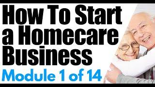 Start a Home Care Business Module 1: Overview of a Homecare Agency | How To Start a Home Care Agency