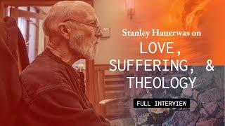 Love, Suffering, and Theology with Stanley Hauerwas