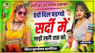 ठंडों दिल पडग्यो सर्दी में जाड़ो लागे रात मै!!#purushottam_bagoriya //New Trending Sardi Song 2025