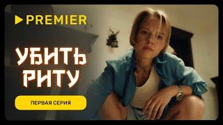 Убить Риту | Первая серия | PREMIER