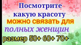 Вяжем нарядные и красивые вещи для полных женщин. Размер 50+ 60+ 70+