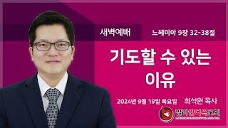 2024-09-19 목요일 새벽예배 | “기도할 수 있는 이유” | 느헤미야 9장 32-38절 |  최석원 목사