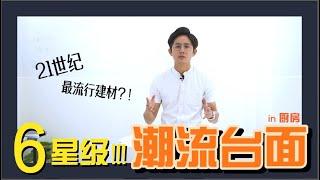 【厨房台面小常识】EP04：21世纪最流行建材？！6星级潮流台面！