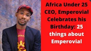 Africa Under 25 CEO, Emperovial Celebrates his Birthday: 25 things about Emperovial