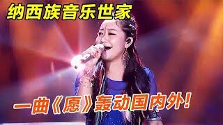 纳西族音乐世家一曲《愿》轰动国内外!声音一出 全场如听仙乐,难怪被老外称:最好的歌手【聆听中国】