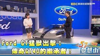 Ford GT猛獸出擊！傳奇GT40的繼承者！《夢想街57號精華》20180103