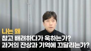 나는 왜 참고 배려하다가 욱하는가? 나는 왜 과거에 대한 잔상과 기억에 끄달리는가?