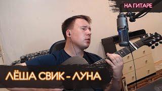 ЛЁША СВИК - ЛУНА [COVER] │ НА ГИТАРЕ