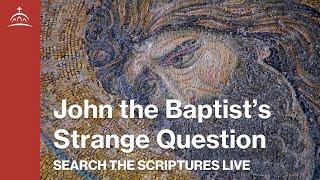 Search the Scriptures Live - John the Baptist's Strange Question (w/ Dr. Jeannie Constantinou)