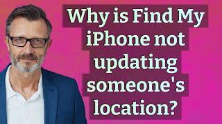 Why is Find My iPhone not updating someone's location?